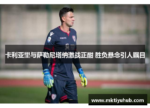 卡利亚里与萨勒尼塔纳激战正酣 胜负悬念引人瞩目