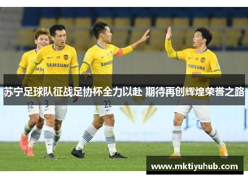 苏宁足球队征战足协杯全力以赴 期待再创辉煌荣誉之路