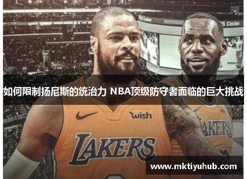 如何限制扬尼斯的统治力 NBA顶级防守者面临的巨大挑战