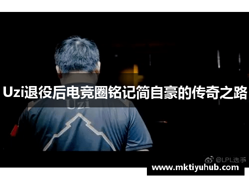 Uzi退役后电竞圈铭记简自豪的传奇之路
