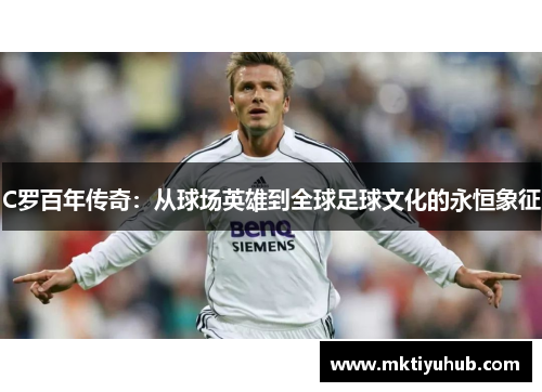 C罗百年传奇：从球场英雄到全球足球文化的永恒象征