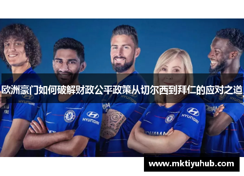 欧洲豪门如何破解财政公平政策从切尔西到拜仁的应对之道