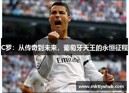 C罗：从传奇到未来，葡萄牙天王的永恒征程
