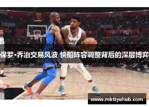 保罗·乔治交易风波 快船阵容调整背后的深层博弈