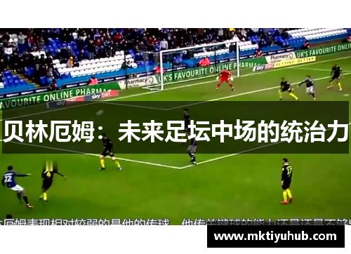 贝林厄姆：未来足坛中场的统治力