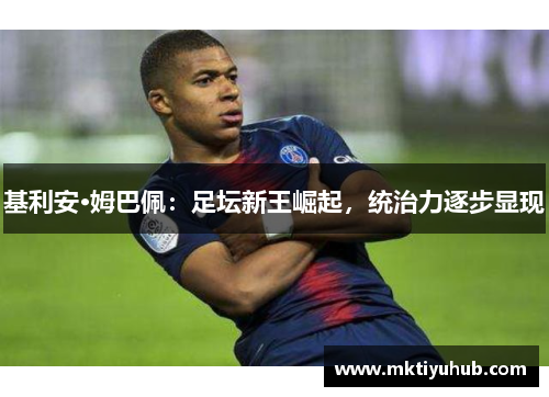 基利安·姆巴佩：足坛新王崛起，统治力逐步显现