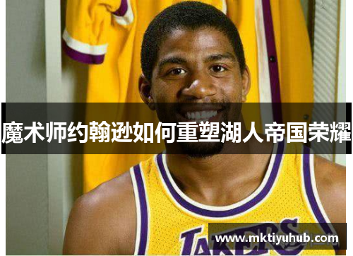魔术师约翰逊如何重塑湖人帝国荣耀