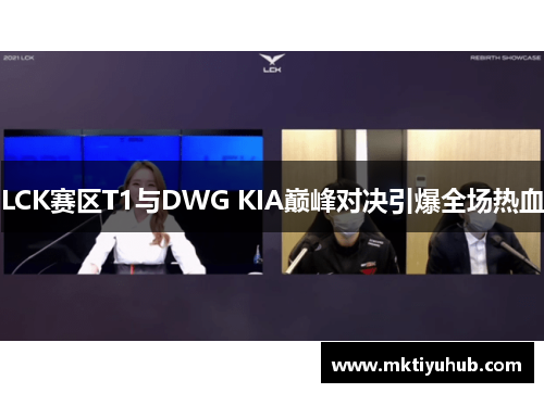 LCK赛区T1与DWG KIA巅峰对决引爆全场热血