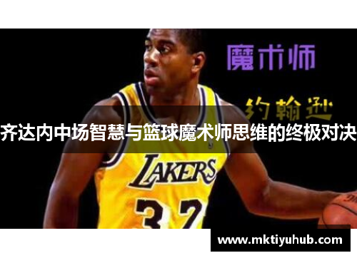 齐达内中场智慧与篮球魔术师思维的终极对决