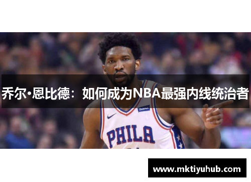 乔尔·恩比德：如何成为NBA最强内线统治者