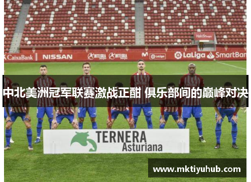 中北美洲冠军联赛激战正酣 俱乐部间的巅峰对决
