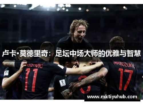 卢卡·莫德里奇：足坛中场大师的优雅与智慧