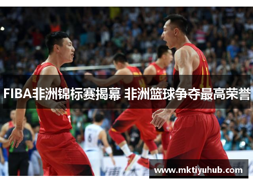 FIBA非洲锦标赛揭幕 非洲篮球争夺最高荣誉