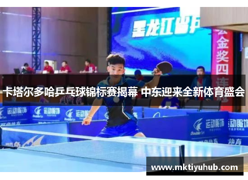 卡塔尔多哈乒乓球锦标赛揭幕 中东迎来全新体育盛会