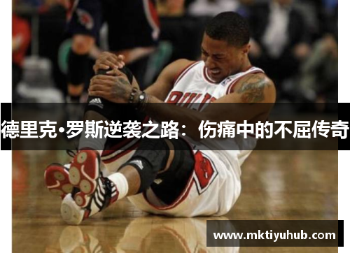 德里克·罗斯逆袭之路：伤痛中的不屈传奇