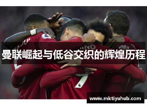 曼联崛起与低谷交织的辉煌历程