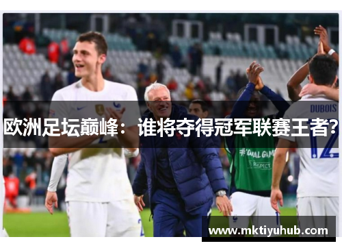 欧洲足坛巅峰：谁将夺得冠军联赛王者？