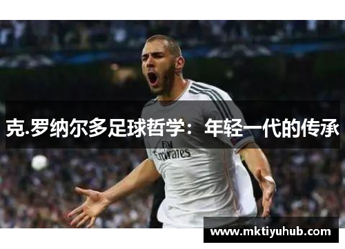 克.罗纳尔多足球哲学：年轻一代的传承