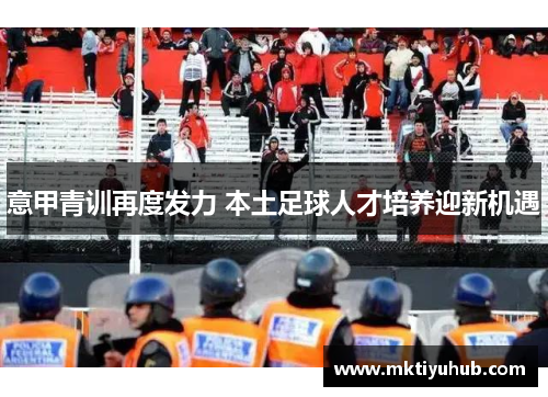意甲青训再度发力 本土足球人才培养迎新机遇