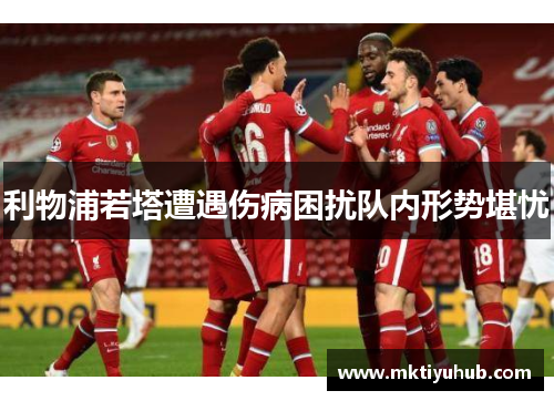 利物浦若塔遭遇伤病困扰队内形势堪忧
