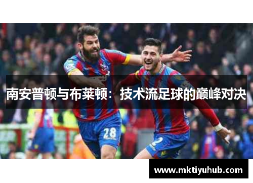 南安普顿与布莱顿：技术流足球的巅峰对决