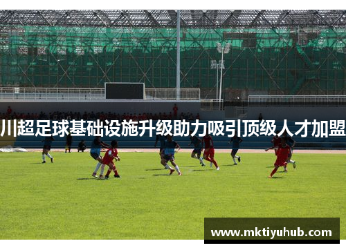 川超足球基础设施升级助力吸引顶级人才加盟