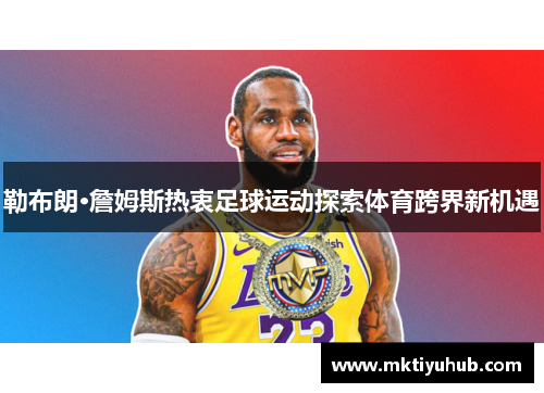 勒布朗·詹姆斯热衷足球运动探索体育跨界新机遇