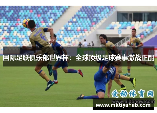 国际足联俱乐部世界杯：全球顶级足球赛事激战正酣