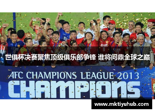 世俱杯决赛聚焦顶级俱乐部争锋 谁将问鼎全球之巅