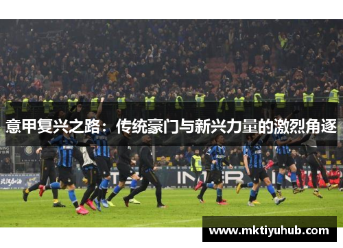 意甲复兴之路：传统豪门与新兴力量的激烈角逐