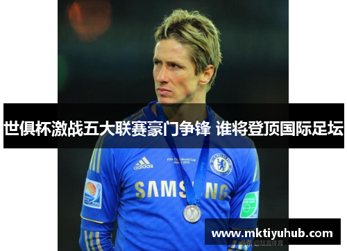 世俱杯激战五大联赛豪门争锋 谁将登顶国际足坛