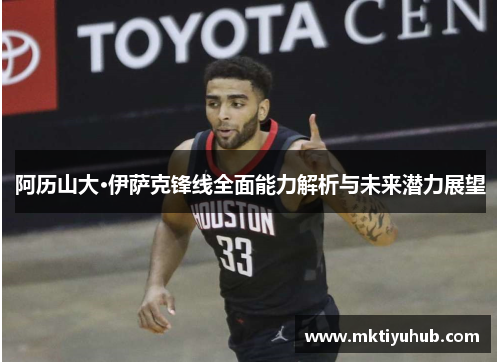 阿历山大·伊萨克锋线全面能力解析与未来潜力展望