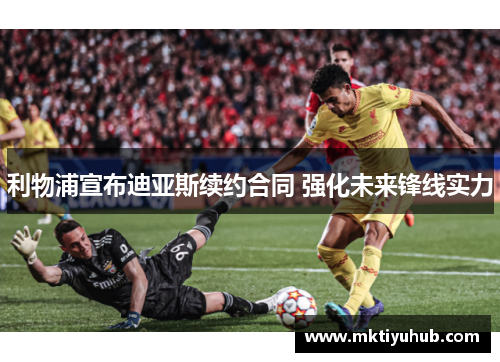 利物浦宣布迪亚斯续约合同 强化未来锋线实力