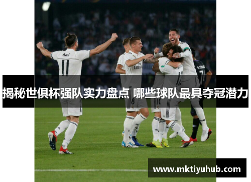 揭秘世俱杯强队实力盘点 哪些球队最具夺冠潜力