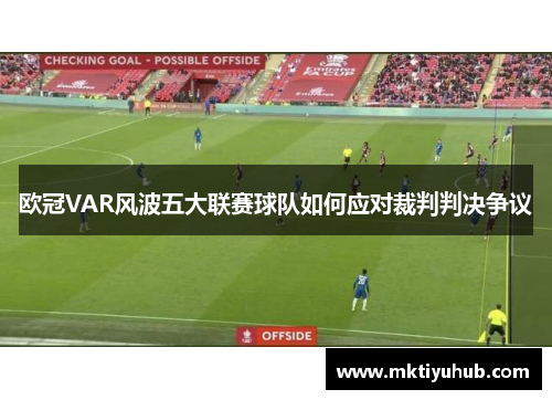 欧冠VAR风波五大联赛球队如何应对裁判判决争议